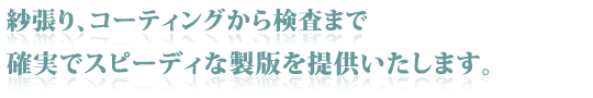 紗張り、コーティングから検査まで　確実でスピーディな製版を提供いたします。