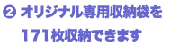 オリジナル専用収納袋を171枚収納できます