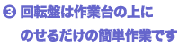 回転盤は作業台の上に載せるだけの簡単作業です